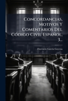 Concordancias, Motivos y Comentarios del Codigo Civil Espanol, Volume 3 - Primary Source Edition 1270892150 Book Cover
