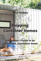 Shipping Container Homes: A Beginner's Guide to an Affordable Innovative Home 9555435626 Book Cover