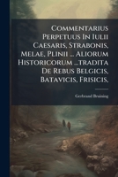 Commentarius Perpetuus In Iulii Caesaris, Strabonis, Melae, Plinii ... Aliorum Historicorum ...tradita De Rebus Belgicis, Batavicis, Frisicis, ...... 1246656582 Book Cover
