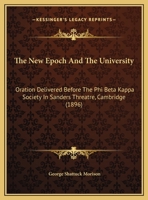 The New Epoch And The University: Oration Delivered Before The Phi Beta Kappa Society In Sanders Threatre, Cambridge 112090868X Book Cover