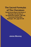 The Sacred Formulas of the Cherokees; Seventh Annual Report of the Bureau of Ethnology to the Secretary of the Smithsonian Institution, 1885-1886, ... Office, Washington, 1891, pages 301-398 9357726462 Book Cover