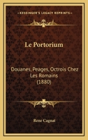 Le Portorium: Douanes, Peages, Octrois Chez Les Romains (1880) 1147245827 Book Cover