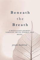 Beneath the Breath: A Meditation Journey through Truth, Energy, and Being B0FCMZJ98Y Book Cover