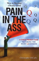 How to Become a Really Good Pain in the Ass: A Critical Thinker's Guide to Asking the Right Questions 163388712X Book Cover