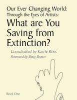Our Ever Changing World: Through the Eyes of Artists: What are you saving from extinction? 1508837910 Book Cover