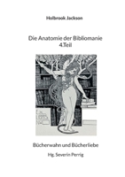 Die Anatomie der Bibliomanie 4.Teil: Bücherwahn und Bücherliebe 3819299432 Book Cover