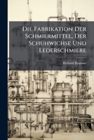 Die Fabrikation Der Schmiermittel, Der Schuhwichse Und Lederschmiere 1148588981 Book Cover