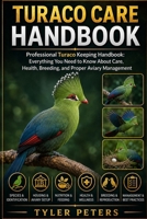 TURACO CARE HANDBOOK: Professional Turaco Keeping Handbook: Everything You Need to Know About Care, Health, Breeding, and Proper Aviary Management B0H4MNMZML Book Cover