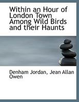 Within an Hour of London Town: Among Wild Birds and Their Haunts (Classic Reprint) 0530505673 Book Cover
