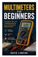 Multimeters for Beginners: Techniques, Tips, and Troubleshooting for Accurate Electrical Measurements B0GXHQVSRT Book Cover