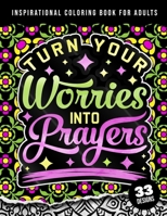 Inspirational Coloring Book For Adults: Turn Your Worries Into Prayers: A Fun colouring Gift Book For Anxious People For Relaxation With Motivational Sayings & Stress Relieving Mandala Art Patterns B09SPCRF5G Book Cover