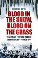 Blood in the Snow, Blood on the Grass: Treachery, Slaughter, Murder and Massacre - France 1944 0752470264 Book Cover