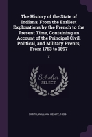 The History of the State of Indiana: From the Earliest Explorations by the French to the Present Time, Containing an Account of the Principal Civil, ... and Military Events, From 1763 to 1897: 2 1378985087 Book Cover