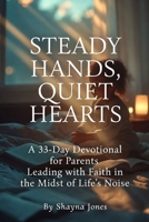 Steady Hands, Quiet Hearts: A 33-Day Devotional for Parents Leading with Faith in the Midst of Life’s Noise (Christian Leadership Devotionals) B0GXRRNWPC Book Cover