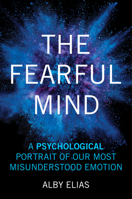 The Fearful Mind: A Psychological Portrait of Our Most Misunderstood Emotion 163388936X Book Cover