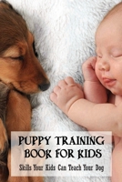 Puppy Training Book For Kids: Skills Your Kids Can Teach Your Dog: Puppy Training Books For Kids B09BY853DZ Book Cover