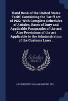 Hand Book of the United States Tariff, Containing the Tariff Act of 1922, with Complete Schedules of Articles, Rates of Duty and Applicable Paragraphs of the ACT; Also Provisions of the ACT Applicable 1376876817 Book Cover