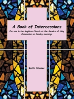 A Book of Intercessions: For use in the Anglican Church at the Service of Holy Communion on Sunday mornings 1665594357 Book Cover