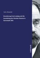 Grossherzog Ernst Ludwig Und Die Ausstellung Der K�nstler-Kolonie in Darmstadt Von Mai Bis Oktober 1901 0274525399 Book Cover
