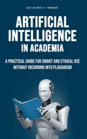 Artificial Intelligence in Academia: A practical guide for smart and ethical use without incurring into plagiarism B0FP5TBPM7 Book Cover