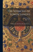 The Sermons of Edwin Sandys: To Which Are Added Some Miscellaneous Pieces 102173795X Book Cover