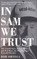 In Sam We Trust: The Untold Story of Sam Walton and Wal-Mart, the World's Most Powerful Retailer