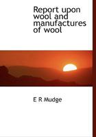 Report upon wool and manufactures of wool 1115395297 Book Cover