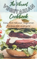 The Vibrant Vegetarian Cookbook: Easy And Delicious Vegetarian Recipes For Everyone 1802693718 Book Cover