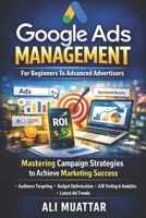 Google Ads Management: For Beginners To Advanced Advertisers (Mastering Campaign Strategies to Achieve Marketing Success) B0H59D9BNB Book Cover