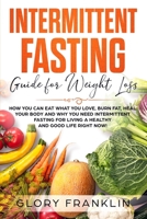 Intermittent Fasting Guide for Weight Loss: How You Can Eat What You Love, Burn Fat, Heal Your Body and Why You NEED Intermittent Fasting for Living a Healthy and Good Life RIGHT NOW! 1082208337 Book Cover