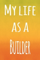 My Life as a Builder: The perfect gift for the builder in your life - 119 page lined journal! 1694007812 Book Cover