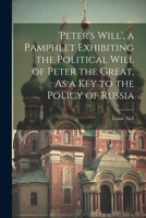 'peter's Will', a Pamphlet Exhibiting the Political Will of Peter the Great, As a Key to the Policy of Russia 1022673866 Book Cover