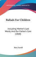 Ballads For Children: Including Mother’s Last Words, And Our Father’s Care 1120161320 Book Cover