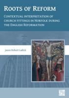 Roots of Reform: Contextual Interpretation of Church Fittings in Norfolk During the English Reformation 1789697662 Book Cover