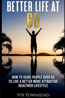 Better Life at 60: How to Guide People Over 55 to Live a Better More Attractive Healthier Lifestyle. B08YQCQT51 Book Cover