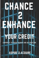 Chance 2 Enhance Your Credit: Loopholes to Credit Repair and Restoration 1977762433 Book Cover