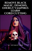 Remove Black Magic, Demons, Energy Vampires and Cord Cutting (Learn Witchcraft from A Real Spiritual Practitioner!) B0CSXF1V14 Book Cover