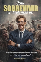 Cómo sobrevivir al Cliente Moderno: Guía de cómo atender clientes difíciles sin iniciar un apocalipsis B0FV1JD2LX Book Cover