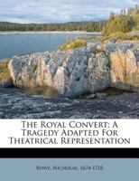 The royal convert. A tragedy. Written by N. Rowe, Esq. 1104327090 Book Cover