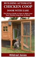 Building Automatic Chicken Coop Door with Ease: The Picture Guide on How to Make your Own Chicken Coop Door at Home B0882NXSH2 Book Cover