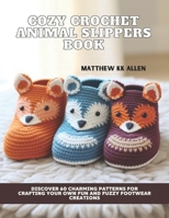 Cozy Crochet Animal Slippers Book: Discover 60 Charming Patterns for Crafting Your Own Fun and Fuzzy Footwear Creations B0DS6923SH Book Cover