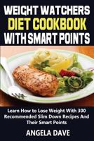 Weight Watchers Diet Cookbook with Smart Points: Learn How to Lose Weight with 300 Recommended Slim Down Recipes and Their Smart Points 1985728818 Book Cover