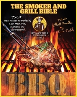 The Smoker and Grill Bible: 350+ New Recipes to Perfectly Cook your Meat, Fish, and Vegetables up to your Dessert! Discover Fantastic Tips and ... Recipes, and Tips to Become a Pitmaster.) B0915HG6NQ Book Cover