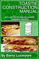Toastie Construction Manual: 50 Illustrated Grilled Cheese Sandwich Recipes B08NDVHX5M Book Cover