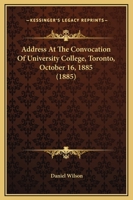 Address at the Convocation of University College, Toronto, October 16th, 1885 1437473733 Book Cover