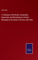 A Catalogue of the Books, Autographs, Engravings, and Miscellaneous Articles, belonging to the estate of the late John Allan 3752580968 Book Cover