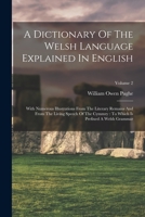 A Dictionary Of The Welsh Language Explained In English: With Numerous Illustrations From The Literary Remains And From The Living Speech Of The Cymmr 1018720596 Book Cover