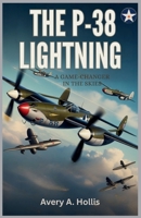 The P-38 Lightning: A Game-Changer in the Skies: A Deep Dive into the Revolutionary Technology and Heroic Missions of a WWII Icon B0FQCDL2VJ Book Cover