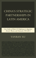 China's Strategic Partnerships in Latin America: Case Studies of China's Oil Diplomacy in Argentina, Brazil, Mexico, and Venezuela, 1991-2015 1498544711 Book Cover