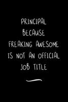 Principal Because Freaking Awesome is not an Official Job Title: Funny Office Notebook/Journal For Women/Men/Coworkers/Boss/Business Woman/Funny ... Relief Anger Management Journal(6x9 inch) 1713338580 Book Cover